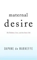 Cover of Maternal desire : on children, love, and the inner life by Daphne de Marneffe