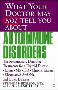Cover of What your doctor may not tell you about autoimmune disorders : the revolutionary drug-free treatments for thyroid disease, lupus, MS, IBD, chronic fatigue, rheumatoid arthritis, and other diseases by Stephen Edelson
